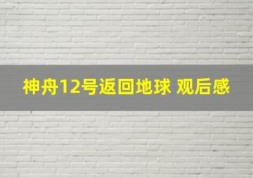 神舟12号返回地球 观后感